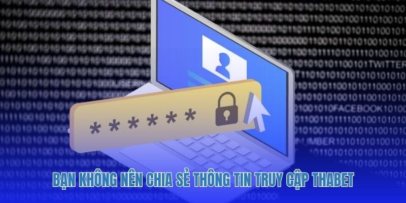 Bạn không nên chia sẻ thông tin truy cập Thabet