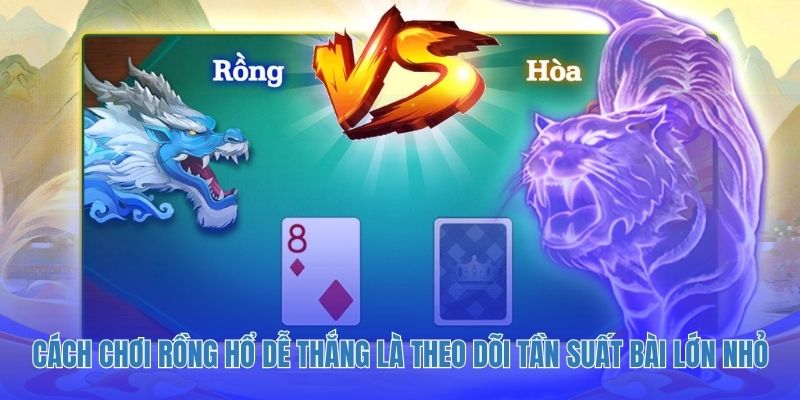 Cách chơi Rồng Hổ dễ thắng là theo dõi tần suất bài lớn nhỏ.