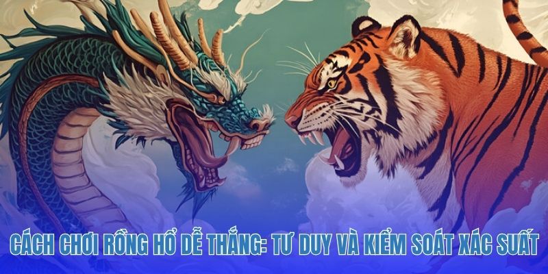 Cách Chơi Rồng Hổ Dễ Thắng