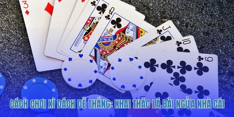 Cách chơi Xì Dách dễ thắng: Khai thác lá bài ngửa nhà cái.