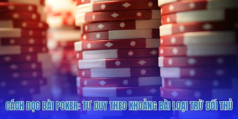 Cách đọc bài poker: Tư duy theo khoảng bài để loại trừ đối thủ.