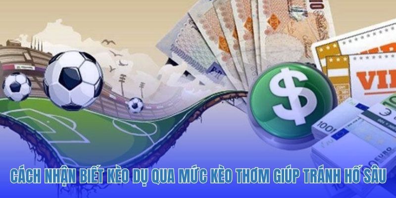 Cách nhận biết kèo dụ qua mức kèo thơm giúp tránh hố sâu.