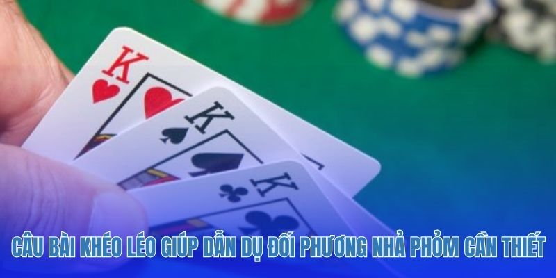 Câu bài khéo léo giúp dẫn dụ đối phương nhả phỏm cần thiết