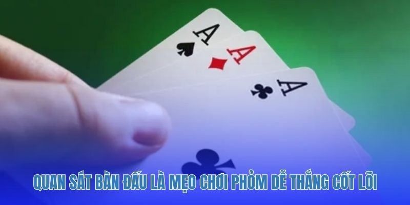 Chủ động quan sát bàn đấu là mẹo chơi phỏm dễ thắng cốt lõi.